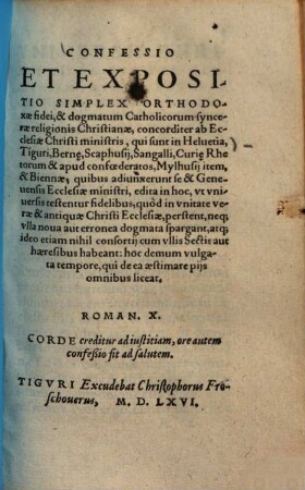 Confessio Et Expositio Simplex Orthodoxae fidei, & dogmatum Catholicorum syncerae religionis Christianae : concorditer ab Ecclesiae Christi ministris, qui sunt in Helvetia, Tiguri, Bern[a]e, Scaphusii, Sangalli, Curi[a]e, Rhetorum & apud confoederatos, Mylhusii item, & Biennae, quibus adiunxerunt se & Genevensis Ecclesiae ministri, edita in hoc ...