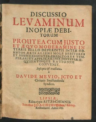 Discussio Levaminum Inopiae Debitorum : Prout Ea Cum Iusto Et Aequo Moderamine In Terris Bello Deperditis Inter Obrutos Aeris Alieni Mole Debitores Et Suum Exigentes Creditores Temperari Et Applicari Per Iustitiae Aequitatisque Rationem Convenit