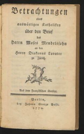 Betrachtungen eines auswärtigen Katholiken über den Brief des Herrn Moses Mendelssohn an den Herrn Diakonus Lavater zu Zürich : Aus dem Französischen übersetzt