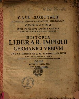 Casp. Sagittarii ... Programma Qvo Praecipve Exponit Cavsas Cvr Privatae Praelectiones In Historia Liberar. Imperii Germanici Vrbivm Intra Definitvm A Se Temporis Spativm Non Potverint Finiri