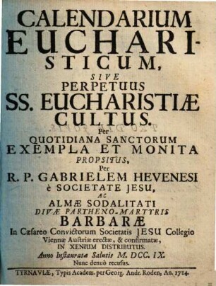 Calendarium eucharisticum, sive perpetuus SS. eucharistiae cultus ... Ac almae sodalitati divae partheno-martyris barbarae ... Viennae Austriae erectae, & confirmatae, in xenium distributus