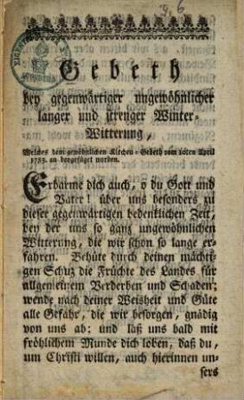 Gebeth bey gegenwärtiger ungewöhnlicher langer und strenger Winter-Witterung : Welches dem gewöhnlichen Kirchen-Gebeth vom 10ten April 1785. an beygefüget worden