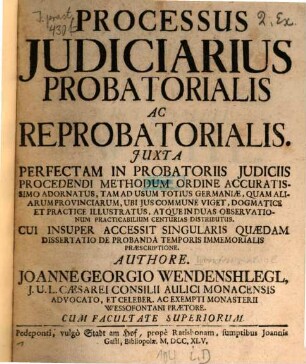 Processus Judiciarius Probatorialis Ac Reprobatorialis : Juxta Perfectam In Probatoriis Judiciis Procedendi Methodum Ordine Accuratissimo Adornatus, Tam Ad Usum Totius Germaniae, Quam Aliarum Provinciarum, Ubi Jus Commune Viget, Dogmatice Et Practice Illustratus, Atque In Duas Observationum Practicabilium Centurias Distributus. Cui Insuper Accessit Singularis Quædam Dissertatio De Probanda Temporis Immemorialis Præscriptione