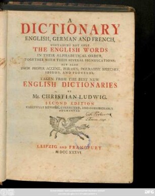 A Dictionary English, German And French : Containing Not Only The English Words In Their Alphabetical Order, Together With Their Several Significations; But Also Their Proper Accent, Phrases, Figurative Speeches, Idioms, And Proverbs, Taken From The Best New English Dictionaries