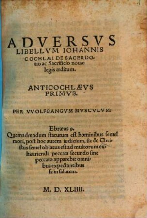 Adversus Libellum Iohannis Cochlaei De Sacerdotio ac Sacrificio novae legis aeditum : Anticochlaeus Primus