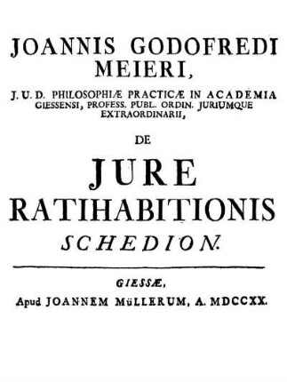Joannis Godofredi Meieri ... De Jure Ratihabitionis Schedion