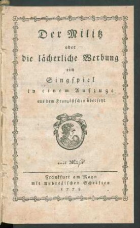 Der Militz oder die lächerliche Werbung : ein Singspiel in einem Aufzuge ; aus dem Französischen übersetzt ; mit Musik