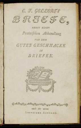 C. F. Gellerts Briefe : Nebst Einer Praktischen Abhandlung Von Dem Guten Geschmacke In Briefen.