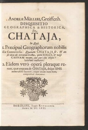 Andreae Mülleri, Greiffenh. Disquisitio Geographica & Historica, De Chataja : In Qua 1. Praecipue Geographorum nobilis illa Controversia: Quaenam Chataja sit, & an sit idem ille terrarum tractus, quem Sinas, & vulgo Chinam vocant, aut pars eius aliqua? latissime tractatur; 2. Eadem vero opera pleraque rerum, quae unquam de Chataja, deque Sinis memorabilia fuerunt, atque etiam nunc sunt, compendiose enarrantur