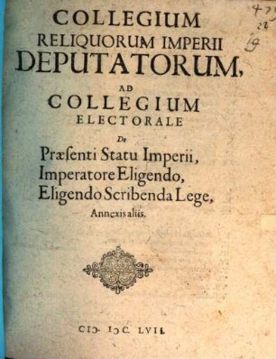 Collegium Reliquorum Imperii Deputatorum, Ad Collegium Electorale De Praesenti Statu Imperii, Imperatore Eligendo, Eligendo Scribenda Lege, Annexis aliis