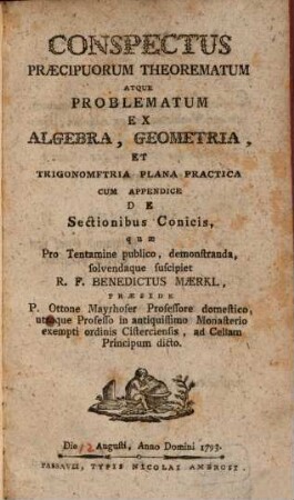 Conspectus praecipuorum theorematum atque problematum ex algebra, geometria, et trigonomftria [!] plana practica cum appendice de sectionibus conicis