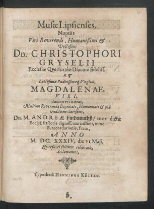 Musae Lipsienses, Nuptiis Viri ... Dn. Christophori Gryselii Ecclesiae Querfurteae Diaconi ... Et ... Virginis, Magdalenae, Viri ... Dn. M. Andreae Lindemuthß/ mox dictae Eccles. Pastoris ... Filiae, Anno M.DC.XXXIV. die vi. Maii, Querfurti feliciter celebratis, Acclamantes