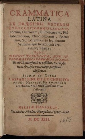 Grammatica Latina Ex Praecipuis Veterum Et Recentiorum Grammaticorum, Oratorum, Historicorum, Philosophorum, Philologorum, Poetarum, &c. Coryphaeis, in legitimum Systema, qua fieri potuit brevitate, redacta:
