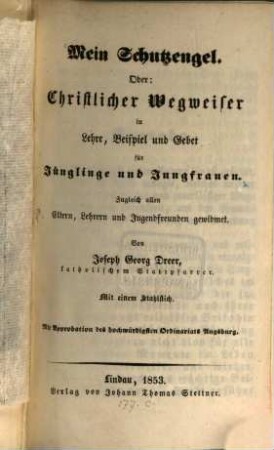 Mein Schutzengel, oder: Christlicher Wegweiser in Lehre, Beispiel und Gebet für Jünglinge und Jungfrauen : zugleich allen Eltern, Lehrern und Jugendfreunden gewidmet