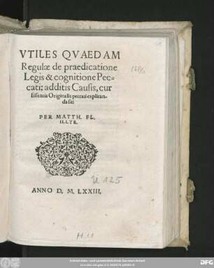VTILES || QVAEDAM || Regulae de praedicatione || Legis & cognitione Pec=||cati: additis Causis, cur || Essentia Originalis peccati explican-||da sit:|| PER MATTH. FL.|| ILLYR.||