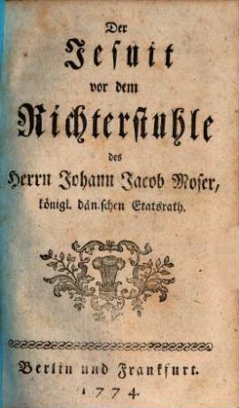 Der Jesuit vor dem Richterstuhle des Herrn Johann Jacob Moser, königl. dänischen Etatsrath