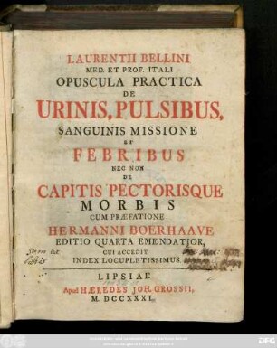 Laurentii Bellini Med. Et Prof. Itali Opuscula Practica De Urinis, Pulsibus, Sanguinis Missione Et Febribus Nec Non De Capitis Pectorisque Morbis : Cui Accedit Index Locupletissimus