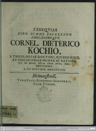 Exsequias Viro Summe Reverendo Amplissimoque Cornel. Dieterico Kochio, S. Theologiae Doctori, Eiusdemque Et Philosophiae Primae Ac Rationalis In Acad. Iulia Prof. Publ. Ord. Meritissimo, D. XII Novembr. MDCCXXIIII. : [progr. ad exequias Corn. Diet. Kochii]