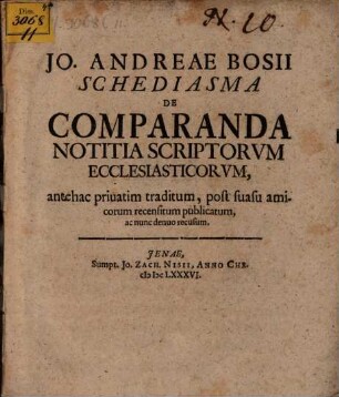 Jo. Andreae Bosii Schediasma de comparanda notitia scriptorum ecclesiasticorum : antehac privatim traditum, post suasu amicorum recensitum, publicatum ac nunc denuo recusum