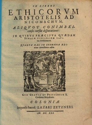 In libros Ethicorum Aristotelis ad Nicomachum aliquot Conimbricensis cursus disputationes : in quibus praecipua quaedam ethicae disciplinae capita continentur
