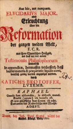 Elvcidarivs Major. oder Erleuchtung über die Reformation der ganzen weiten Welt : F.C.R. auß ihrer Chymischen Hochzeit, und sonst mit viel andern Testimoniis Philosophorum sonderlich in appendice, dermassen verbessert, daß beydes materia & præparatio lapidis aurei, deutlich genug darinn angezeiget werden