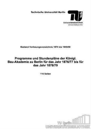 Programme und Stundenpläne der Königl. Bau-Akademie zu Berlin für das Jahr 1876/77 bis für das Jahr 1878/79