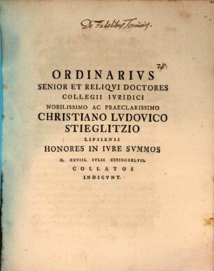Ordinarivs Senior Et Reliqvi Doctores Collegii Ivridici Nobilissimo Ac Praeclarissimo Christiano Lvdovico Stieglitzio Lipsiensi Honores In Ivre Svmmos D. XXVIII. Ivlii MDCCXLVII. Collatos Indicvnt : [Dab. Lipsiae d. XXVIII. Iulii MDCCXLVII.]