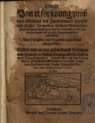 Bericht von Erforschung, prob vnd erkentnis der Zauberinnen durchs kalte Wasser : In welchem Wilhelm Adolph Scribonij Meinung wiederleget, vnd von vrsprung, natur vnd warheit dieser vnd anderer Purgation gehandelt wirdt ...