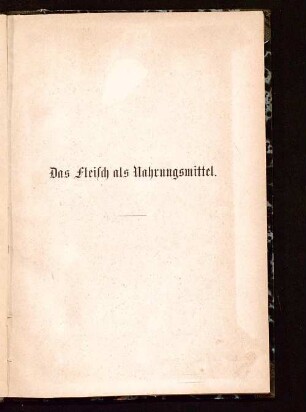 Das Fleisch als menschliches Nahrungsmittel in seiner national-ökonomischen, politischen und diätetischen Bedeutung : seine Werthverhältnisse nach Zubereitung und Conservirung desselben, nach Gattung, Alter, Mastzustand, Fütterung, Tötungsweise der Thiere ; populär besprochen