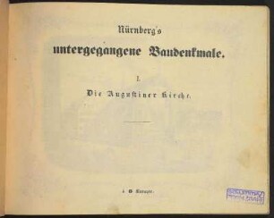 Zwischentitel: Nürnberg's untergegangene Baudenkmale. I. Die Augustiner Kirche.