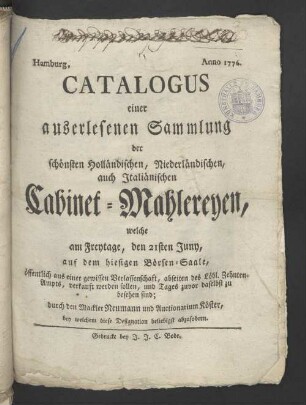 Catalogus einer auserlesenen Sammlung der schönsten Holländischen, Niederländischen und Italiänischen Cabinet-Mahlereyen, welche am Freytage, den 21ten Juny, auf dem hiesigen Börsen-Saale, ...