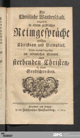 Die Christliche Wanderschaft : vorgestellt in einem geistlichen Reimgespräche zwischen Christian und Gamaliel ; Deme annoch beygefügt ein erbauliches Exempel eines sterbenden Christen, in einem Sendschreiben