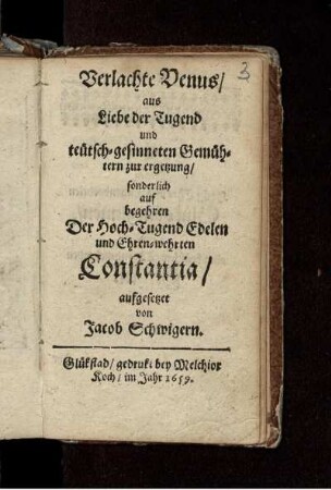 Verlachte Venus : aus Liebe der Tugend und teütsch-gesinneten Gemühtern zur ergetzung/ sonderlich auf begehren Der Hoch-Tugend Edelen und Ehren-wehrten Constantia aufgesetzet von Jacob Schwigern