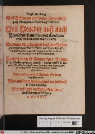 Reyßbeschreibung Deß Gestrengen und Vesten Herrn Wolffgang Müntzers von Babenberg/ Ritters/ [et]c. Von Venedig auß nach Jerusalem/ Damascum und Constantinopel/ und dann wider nacher Venedig : Darinnen die gelegenheit derselben Länder/ Innwohnenden Völcker/ Sitten und Gottesdienst/ [et]c. ... ; Ingleichen Wie Er Müntzer bey 3. Jar lang in der Türckey gefangen gewesen/ was er daselbst in wärender Dienstbarkeit außgestanden ... ; Alles auß seiner eygnen Hand verzeichnuß in Truck verfertigt