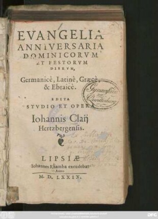 EVANGELIA || ANNIVERSARIA || DOMINICORVM || ET FESTORVM || DIERVM,|| Germanicè, Latinè, Graecè,|| & Ebraicè.|| EDITA || STVDIO ET OPERA || Iohannis Claij || Hertzbergensis.||
