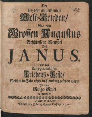 Der bey dem allgemeinen Welt-Frieden/ Von dem Grossen Augustus Geschlossene Tempel Des Janus : Auf dem Lang-gewünschten Friedens-Feste/ Welches im Jahr 1698. in Hamburg gefeyret ward/ In einem Singe-Spiel vorgestellet