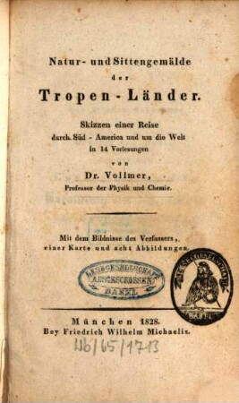 Natur- und Sittengemälde der Tropen-Länder : Skizzen einer Reise durch Süd-America und um die Welt in 14 Vorlesungen ; Mit d. Bildnisse des Verf., 1. Kt. u. 8 Abb.