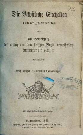 Die päpstliche Encyclica vom 8ten Dezember 1864 und das Verzeichniß der achtzig von dem heiligen Stuhle verurtheilten Irrthümer der Neuzeit : nebst erläuternden Bemerkungen
