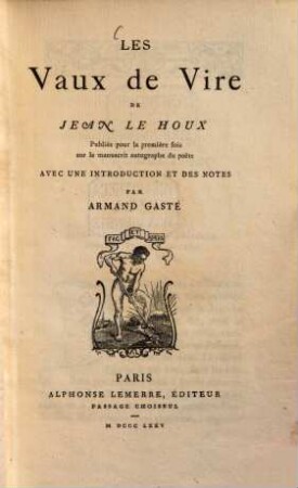 Les Vaux de Vire de Jean Le Houx : Publiés pour la première fois sur la manuscrit autographe du poëte. Avec une introduction et des notes par Armand Gasté