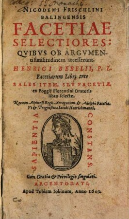 Nicodemi Frischlini Balingensis Facetiae Selectiores : Quibus Ob Argumenti similitudinem accesserunt Henrici Bebelii, P.L. Facetiarum Libri tres. Sales Item, Seu Facetiae ex Poggi Florentini Oratoris libro selectae. Nec non Alphonsi Regis Arragonum, & Adelphi Facetia: Ut & Prognostica Jacobi Henrichmanni