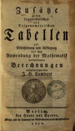 Zusätze zu den Logarithmischen und Trigonometrischen Tabellen : zur Erleichterung und Abkürzung der bey Anwendung der Mathematik vorfallenden Berechnungen