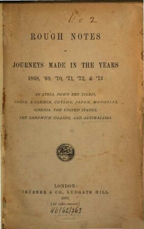 Rough Notes of journeys made in the years 1868, '69, '70. '71. '72, & '73 in Syria, Down the Tigris, India, Kashmir, Ceylon, Japan, Mongolia, Siberia, the United States, the Sandwich Islands, and Australasia