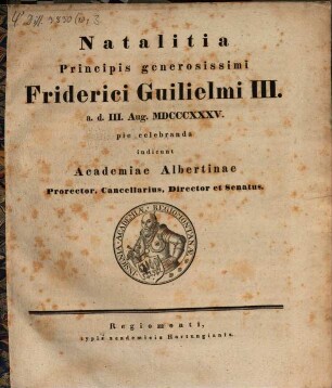 De mobilitate adiectivorum compositorum : Dissertatio ..., [3]. Natalitia Principis generosissimi Friderici Guilielmi III. a.d. III. Aug. MDCCCXXXV. pie celebranda indicunt Academiae Albertinae Prorector, Cancellarius, Director et Senatus