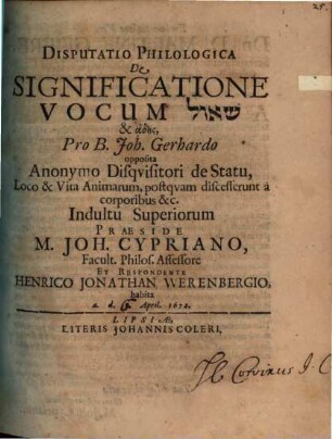 Disputatio Philologica De Significatione Vocum še 'ôl & adēs : Pro B. Joh. Gerhardo opposita Anonymo Disquisitori de Statu, Loco & Vita Animarum, postquam discesserunt a corporibus &c.