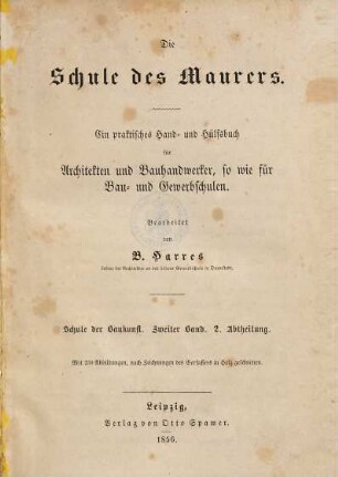 Die Schule des Maurers : ein praktisches Hand- und Hülfsbuch für Architekten und Bauhandwerker, so wie für Bau- und Gewerbschulen