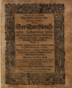 Ein christliche Predigt bey Nidersetzung der Leich und Begräbnis ... Fürsten Friederich Wilhelmen, Hertzogen zu Sachsen ...