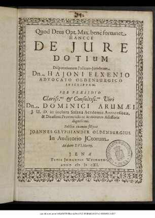 Hancce De Iure Dotium Disputationem Politico-Iuridicam Dn. Haioni Elxenio Advocato Oldenburgico Inscriptam. Sub Praesidio Clariss.mi & Consultiss.mi Viri Dn. Dominici Arumaei, I.U.D. in incluta Salana Academia Antecessoris, & Dicasterii Provincialis ac Scabinatus Assessoris dignissimi. Publico examini subiicit Joannes Gryphiander Oldenburgicus. In Auditorio ICtorum Ad diem XVI. Martii