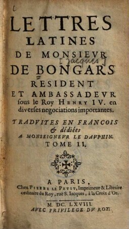 Lettres Latines De Monsievr De Bongars Resident Et Ambassadevr sous le Roy Henry IV. en diverses negociations importantes : Tradvites En Francois & dédiées A Monseignevr Le Davphin, Tome II