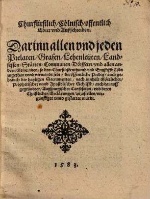 Churfürstlich Cölnisch offentlich Edict vnd Außschreiben darinn ... die öffentliche Predig ... nach Innhalt Gottlicher ... Schrifft, auch darauff gegründter Augspurgischer Confession ... gestattet würdt : d.d. 16 Jan. 1583