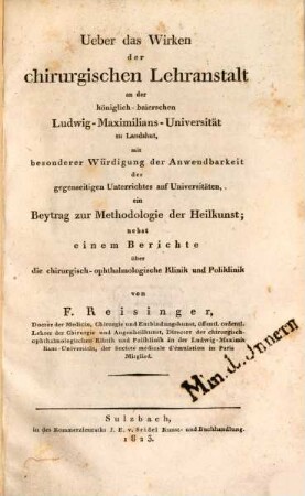 Ueber das Wirken der chirurgischen Lehranstalt an der königlich-baierschen Ludwig-Maximilians-Universität zu Landshut : mit besonderer Würdigung der Anwendbarkeit des gegenseitigen Unterrichtes auf Universitäten ; ein Beytrag zur Methodologie der Heilkunst ; nebst einem Berichte über die chirurgisch-ophthalmologische Klinik und Poliklinik